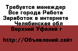 Требуется менеждер - Все города Работа » Заработок в интернете   . Челябинская обл.,Верхний Уфалей г.